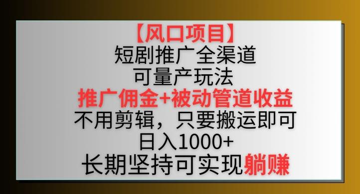 【风口项目】短剧推广全渠道最新双重收益玩法,推广佣金管道收益,不用剪辑,只要搬运即可【揭秘】-云网创