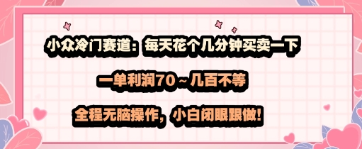 小众冷门赛道：每天花个几分钟买卖一下，一单利润70～几张不等，全程无脑操作，小白闭眼跟做-云网创