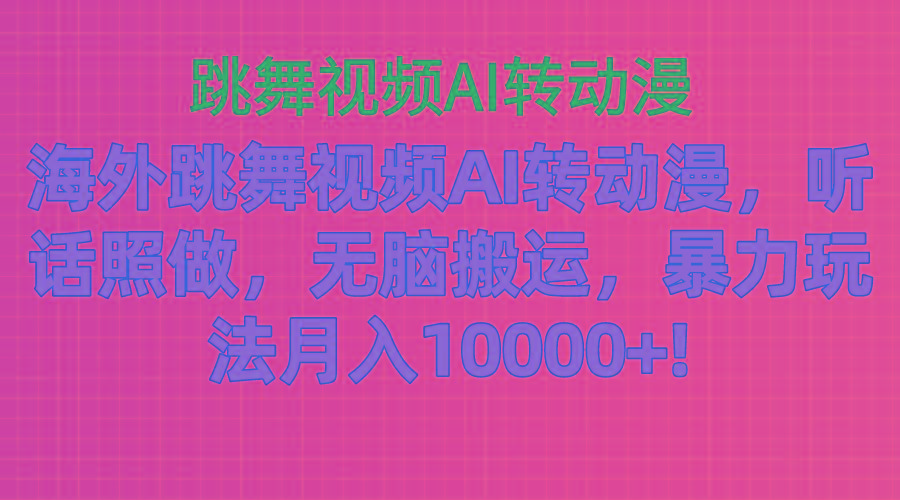 海外跳舞视频AI转动漫，听话照做，无脑搬运，暴力玩法 月入10000+-云网创