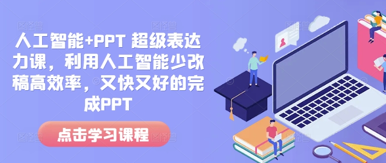 人工智能+PPT 超级表达力课,利用人工智能少改稿高效率,又快又好的完成PPT-云网创