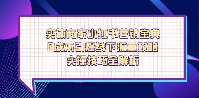 实体商家小红书营销宝典，0成本引爆线下流量攻略，实操技巧全解析-云网创