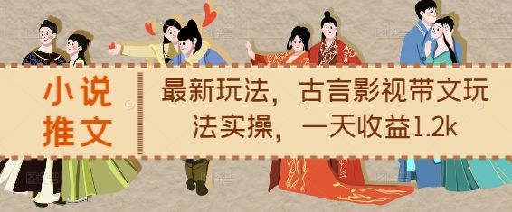 小说推文最新玩法，古言影视带文玩法实操，一天收益1.2k-云网创