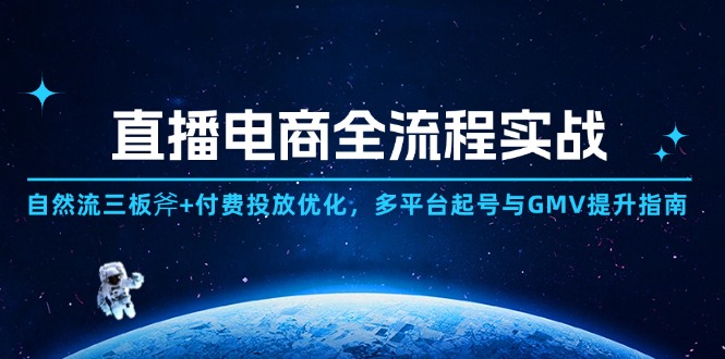 直播电商全流程实战：自然流三板斧+付费投放优化,多平台起号与GMV提升指南-云网创