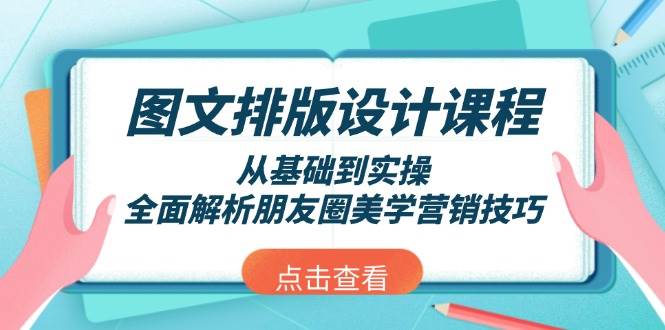 图文排版设计课程，从基础到实操，全面解析朋友圈美学营销技巧-云网创