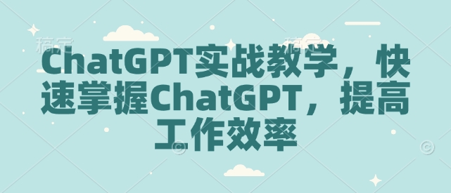 ChatGPT实战教学，快速掌握ChatGPT，提高工作效率-云网创