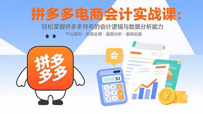 （15767期）拼多多电商会计实战课：轻松掌握拼多多特有的会计逻辑与数据分析能力-云网创