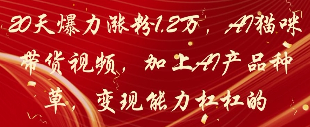 20天爆力涨粉1.2W，AI猫咪带货视频，加上AI产品种草，变现能力杠杠的-云网创