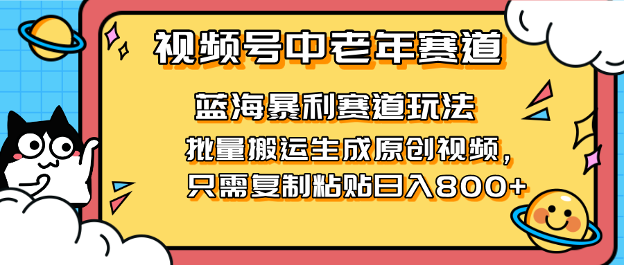 2025视频号中老年短视频蓝海暴利风口！复制粘贴搬运视频单日赚800+，无...-云网创