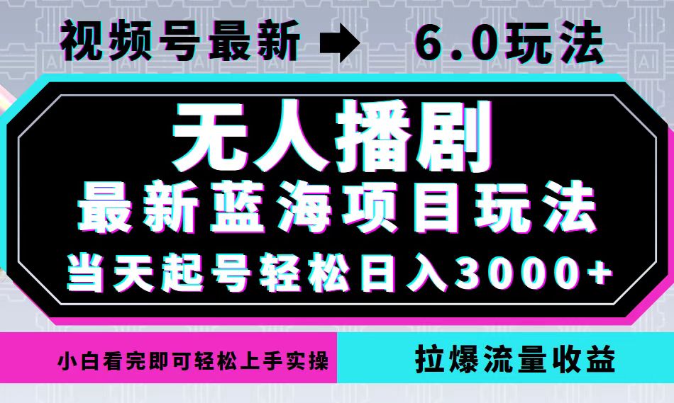 视频号最新6.0玩法，无人播剧，轻松日入3000+，最新蓝海项目，拉爆流量...-云网创
