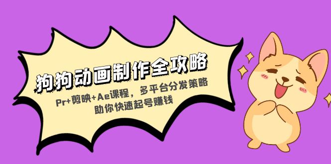 狗狗动画制作全攻略:Pr+剪映+Ae课程,多平台分发策略助你快速起号赚钱-云网创