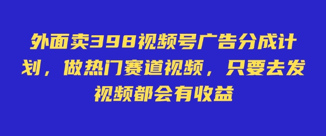 外面卖598视频号广告分成计划，不直播 不卖货 不露脸，只要去发视频都会有收益-云网创