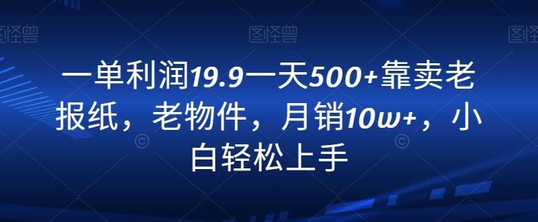 一单利润19.9一天500+靠卖老报纸，老物件，月销10w+，小白轻松上手-云网创