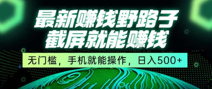 最新野路子截屏就能挣钱，无门槛，手机就能操作，日入5张【揭秘】-云网创