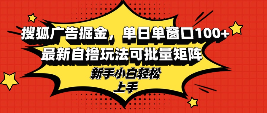 搜狐广告掘金，单日单窗口100+，最新自撸玩法可批量矩阵，适合新手小白-云网创