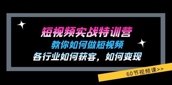 短视频实战特训营：教你如何做短视频，各行业如何获客，如何变现 (60节)-云网创