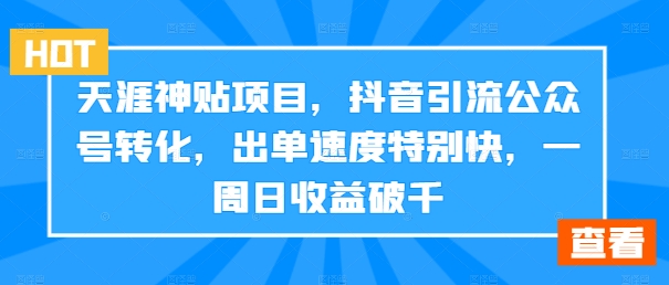 天涯神贴项目，抖音引流公众号转化，出单速度特别快，一周日收益破千-云网创