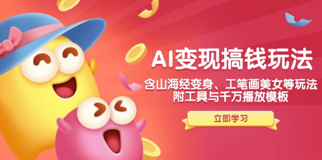 AI变现搞钱新玩法,含山海经变身、工笔画美女等,附工具与千万播放模板-云网创