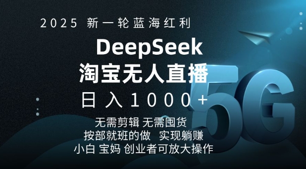 2025新一轮蓝海红利淘宝deepseek独家推出淘宝无人直播5.0躺Z项目，日入多张-云网创