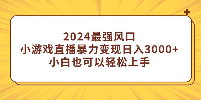 (9342期)2024最强风口，小游戏直播暴力变现日入3000+小白也可以轻松上手-云网创