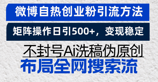 微博自热创业粉引流方法,矩阵操作日引500+,变现稳定,不封号Ai洗稿伪...-云网创