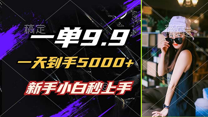 一单9.9，一天到手5000+，不挑人，小白当天上手，制作作品只需1分钟-云网创