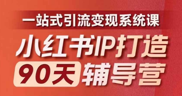 小红书IP打造90天辅导营(第十期)内容全面升级,一站式引流变现系统课-云网创