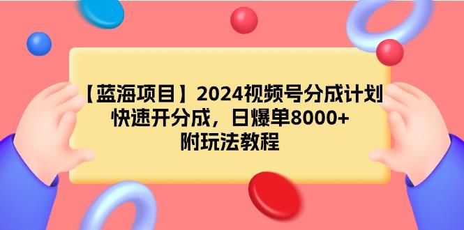 (9308期)【蓝海项目】2024视频号分成计划，快速开分成，日爆单8000+，附玩法教程-云网创