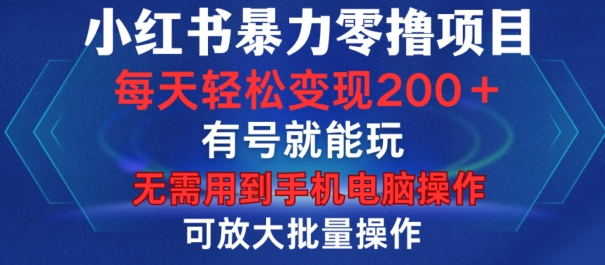 小红书暴力零撸项目，有号就能玩，单号每天变现1到15元，可放大批量操作，无需手机电脑操作【揭秘】-云网创