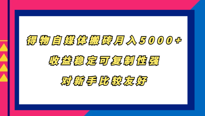 得物自媒体搬砖，月入5000+，收益稳定可复制性强，对新手比较友好-云网创
