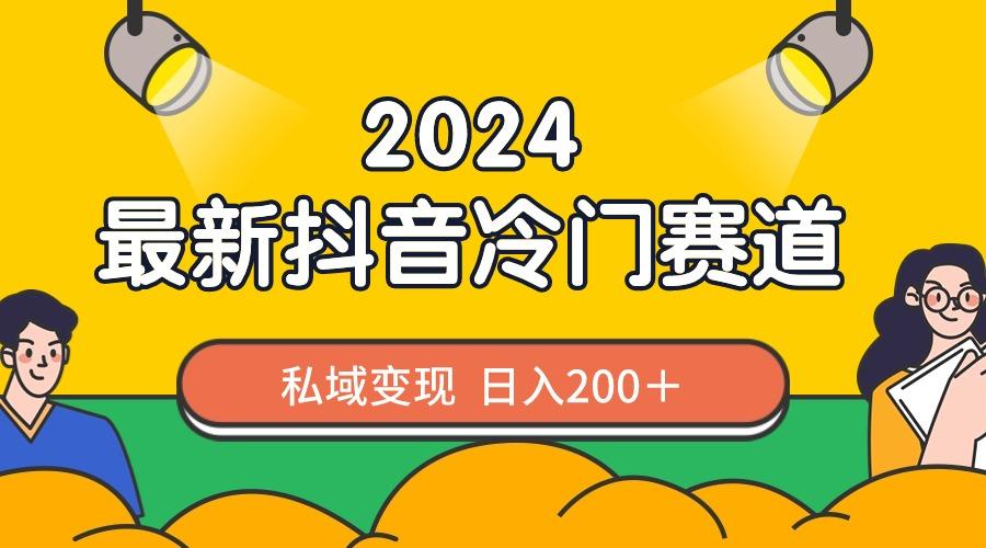 2024抖音最新冷门赛道，私域变现轻松日入200＋，作品制作简单，流量爆炸-云网创