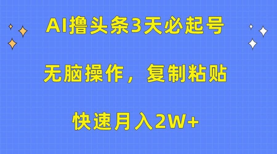 AI撸头条3天必起号，无脑操作3分钟1条，复制粘贴轻松月入2W+-云网创
