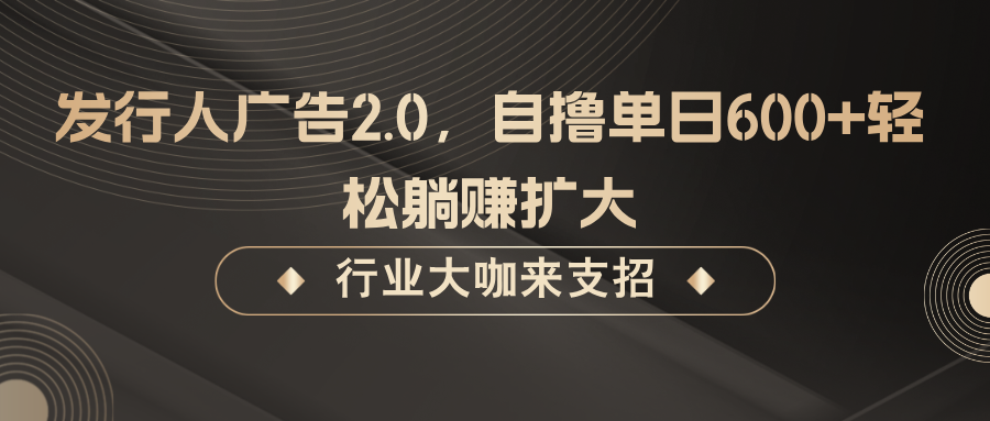 发行人广告2.0，无需任何成本自撸单日600+，轻松躺赚扩大-云网创