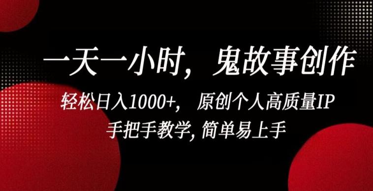 一天一小时,鬼故事创作, 轻松日入1000+, 原创个人高质量IP,手把手教学, 简单易上手【揭秘】-云网创