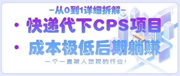 从0到1详细拆解快递代下CPS项目，一个一直被人忽视的行业！-云网创
