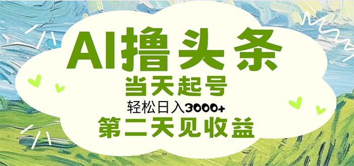 AI撸头条，轻松日入3000+无脑操作，当天起号，第二天见收益-云网创