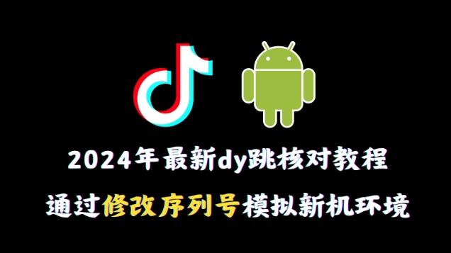 2024年最新抖音跳核对教程，通过修改序列号模拟新机环境【揭秘】-云网创