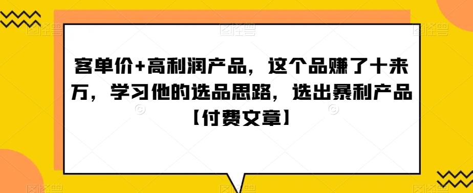 ‮单客‬价+高利润产品，这个品‮了赚‬十来万，‮习学‬他‮选的‬品思路，‮出选‬暴‮产利‬品【付费文章】-云网创