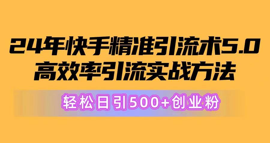 24年快手精准引流术5.0，高效率引流实战方法，轻松日引500+创业粉-云网创