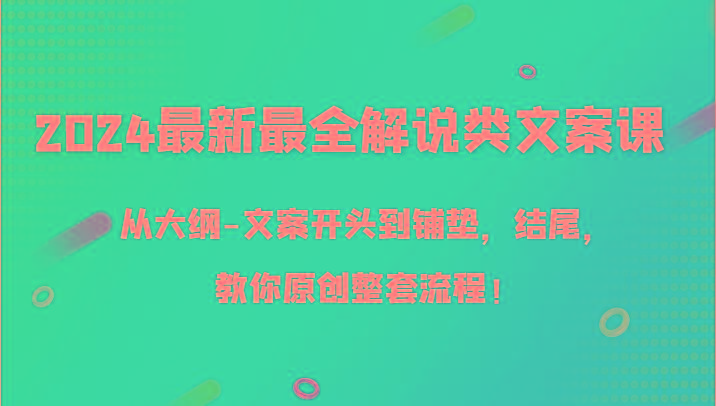 2024最新最全解说类文案课，从大纲-文案开头到铺垫，结尾，教你原创整套流程！-云网创
