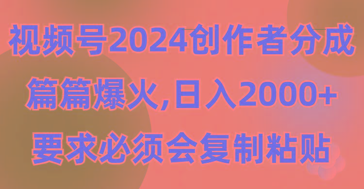 (9292期)视频号2024创作者分成，片片爆火，要求必须会复制粘贴，日入2000+-云网创