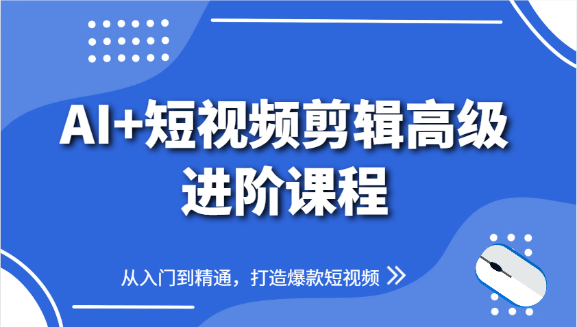 AI+短视频剪辑高级进阶课程，从入门到精通，打造爆款短视频-云网创
