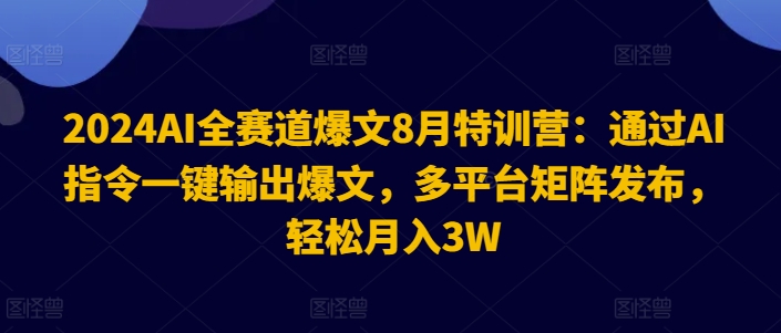 2024AI全赛道爆文8月特训营：通过AI指令一键输出爆文，多平台矩阵发布，轻松月入3W【揭秘】-云网创