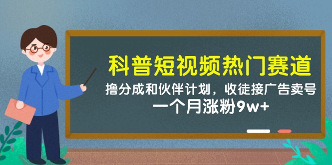 科普短视频热门赛道：撸分成和伙伴计划，收徒接广告卖号，一个月涨粉9w+-云网创