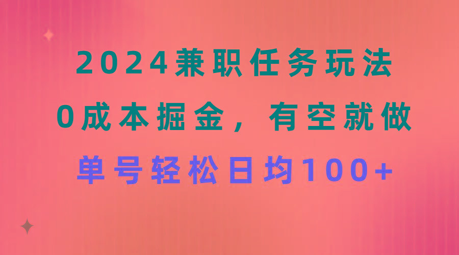 2024兼职任务玩法 0成本掘金，有空就做 单号轻松日均100+-云网创