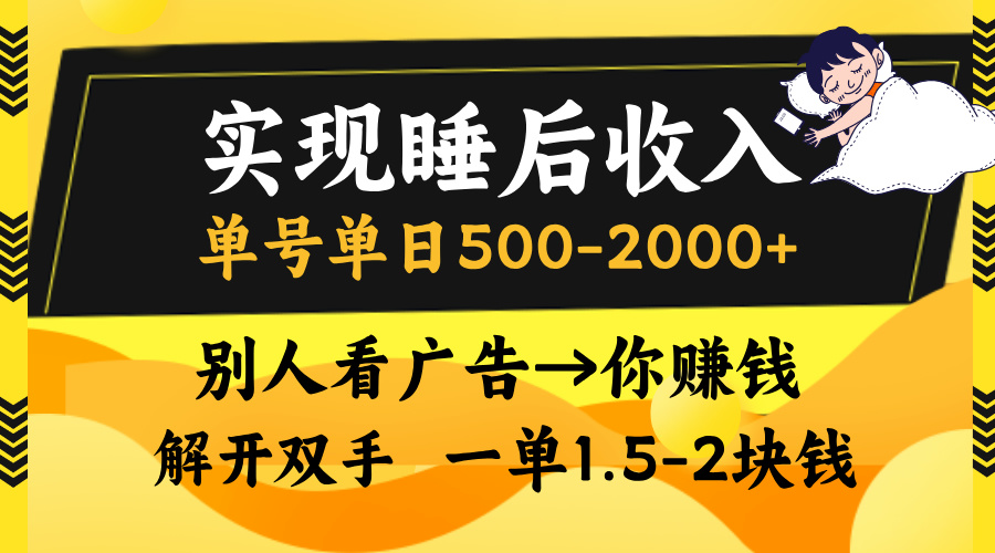 实现睡后收入,单号单日500-2000+,别人看广告=你赚钱,无脑操作,一单...-云网创