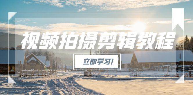 （15154期）视频拍摄剪辑教程，从基础操作到进阶，爆款视频全流程生产术-云网创