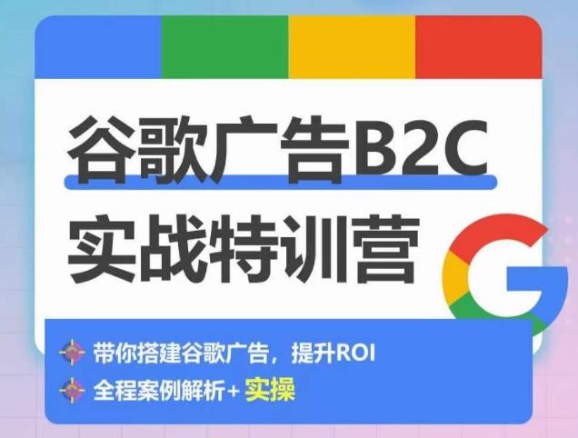 谷歌广告B2C实战特训营，500+谷歌账户总结经验，实战演示如何从0-1搭建广告账户-云网创