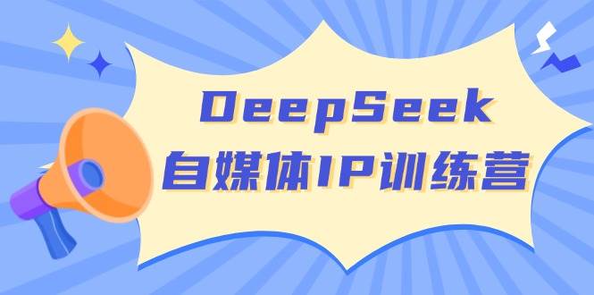 DeepSeek自媒体IP训练营,掌握四位定位法 长板变现模型 开启自媒体新篇章(更新)-云网创