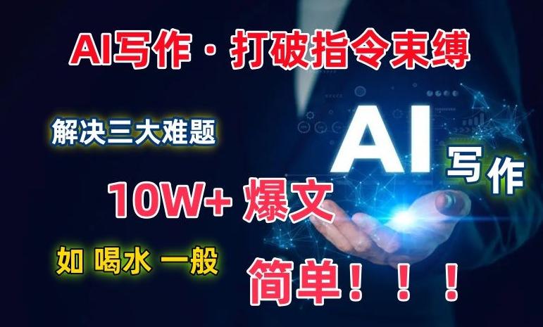 AI写作：解决三大难题，10W+爆文如喝水一般简单，打破指令调教束缚【揭秘】-云网创