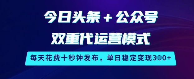 今日头条+公众号双重代运营模式,每天花费十秒钟发布,单日稳定变现3张【揭秘】-云网创